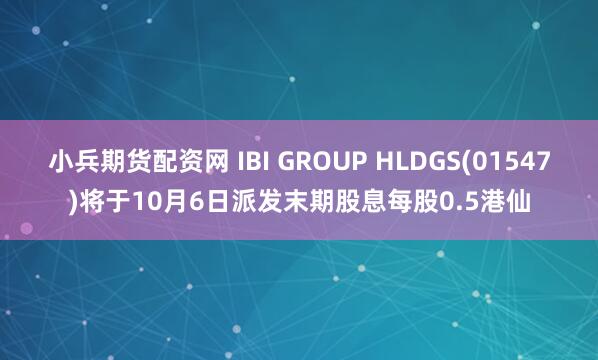 小兵期货配资网 IBI GROUP HLDGS(01547)将于10月6日派发末期股息每股0.5港仙