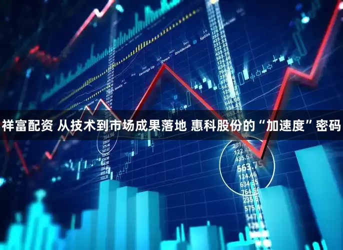 祥富配资 从技术到市场成果落地 惠科股份的“加速度”密码