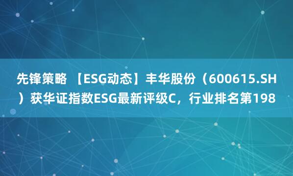 先锋策略 【ESG动态】丰华股份（600615.SH）获华证指数ESG最新评级C，行业排名第198