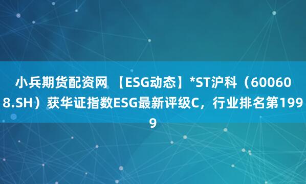 小兵期货配资网 【ESG动态】*ST沪科（600608.SH）获华证指数ESG最新评级C，行业排名第199