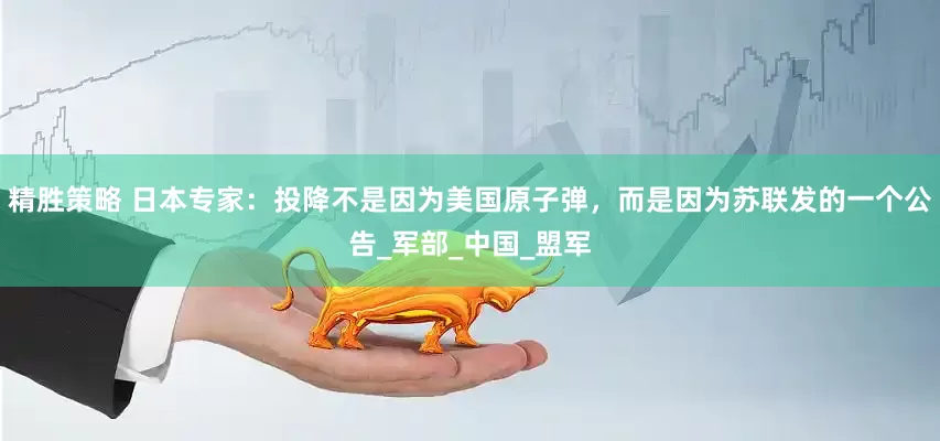 精胜策略 日本专家：投降不是因为美国原子弹，而是因为苏联发的一个公告_军部_中国_盟军