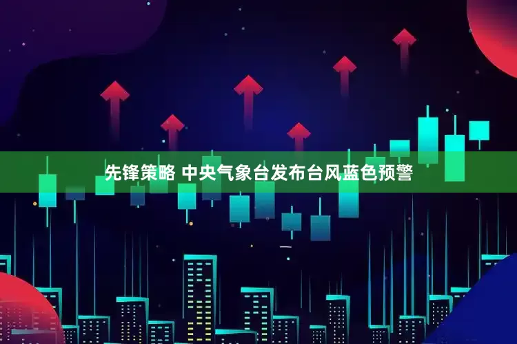 先锋策略 中央气象台发布台风蓝色预警
