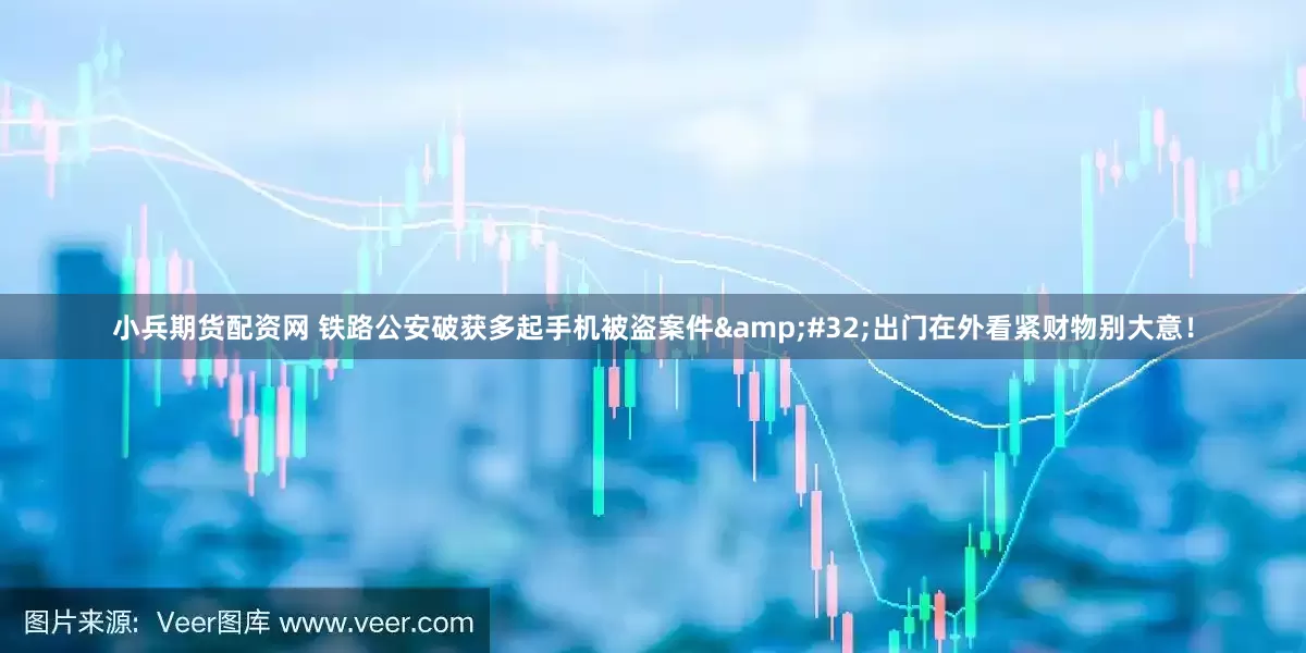 小兵期货配资网 铁路公安破获多起手机被盗案件&#32;出门在外看紧财物别大意！