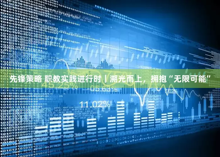 先锋策略 职教实践进行时｜溯光而上，拥抱“无限可能”