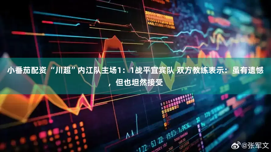 小番茄配资 “川超”内江队主场1：1战平宜宾队 双方教练表示：虽有遗憾，但也坦然接受
