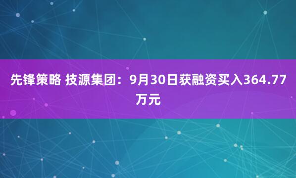 先锋策略 技源集团：9月30日获融资买入364.77万元