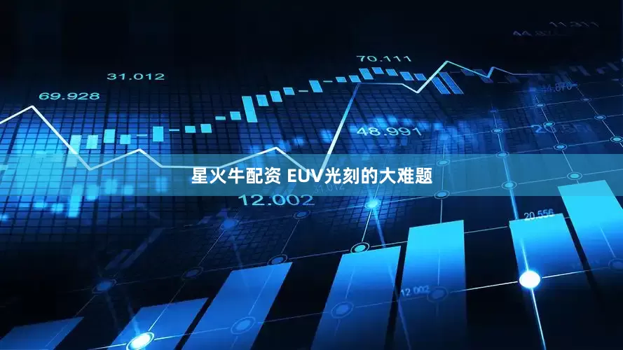 星火牛配资 EUV光刻的大难题