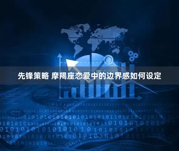 先锋策略 摩羯座恋爱中的边界感如何设定