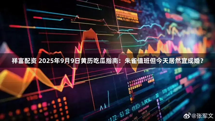 祥富配资 2025年9月9日黄历吃瓜指南：朱雀值班但今天居然宜成婚？