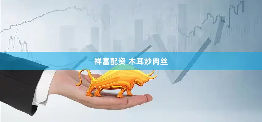 祥富配资 木耳炒肉丝