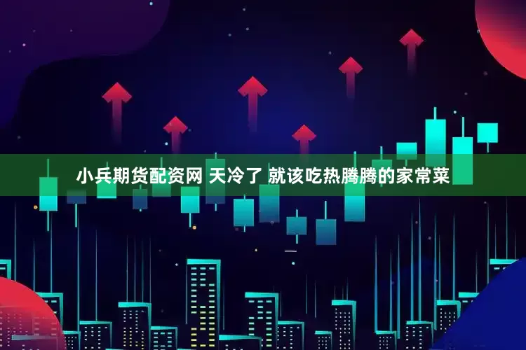 小兵期货配资网 天冷了 就该吃热腾腾的家常菜