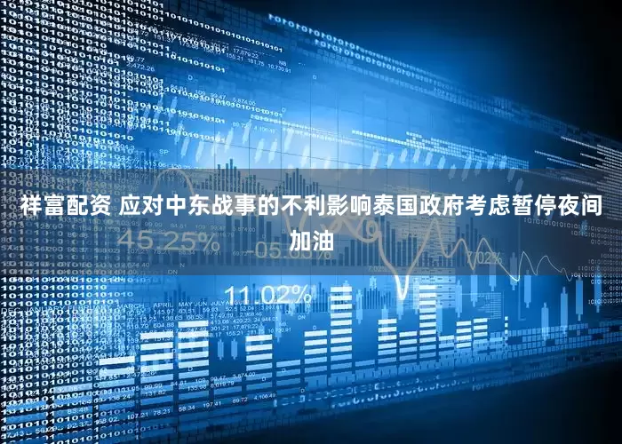 祥富配资 应对中东战事的不利影响　泰国政府考虑暂停夜间加油