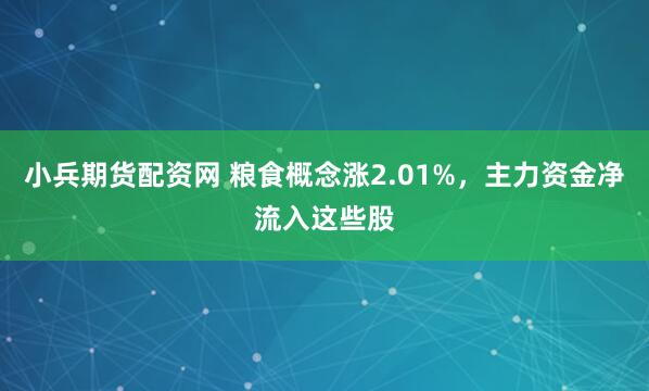 小兵期货配资网 粮食概念涨2.01%，主力资金净流入这些股
