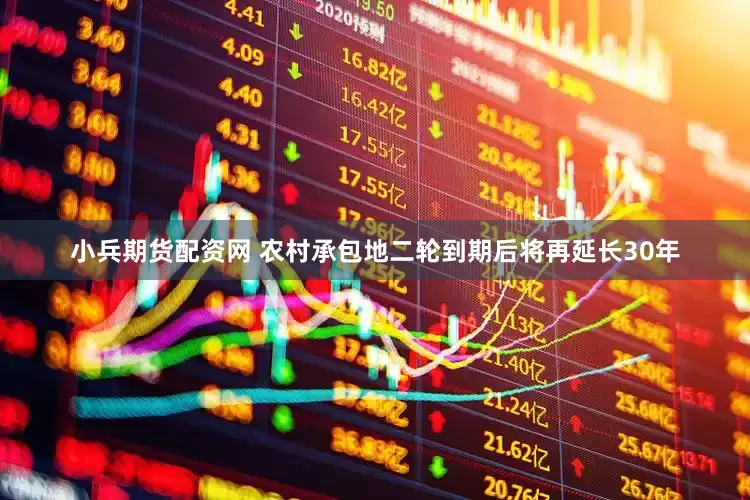 小兵期货配资网 农村承包地二轮到期后将再延长30年